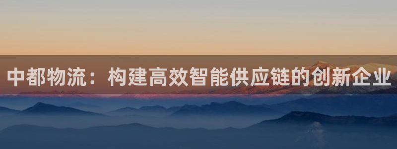 ,优游国际注册链接入口：中都物流：构